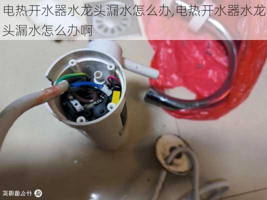 电热开水器水龙头漏水怎么办,电热开水器水龙头漏水怎么办啊