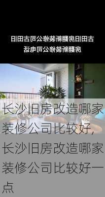 长沙旧房改造哪家装修公司比较好,长沙旧房改造哪家装修公司比较好一点